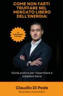 Come non farti truffare nel mercato libero dell'energia. Guida pratica per risparmiare e scegliere bene di Claudio Di Pede edito da Youcanprint