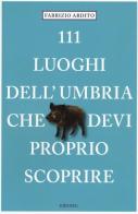 111 luoghi dell'Umbria che devi proprio scoprire di Fabrizio Ardito edito da Emons Edizioni