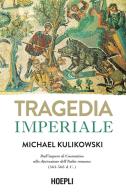 Tragedia imperiale. Dall'impero di Costantino alla distruzione dell'Italia romana (363-568 d.C.) di Michael Kulikowski edito da Hoepli