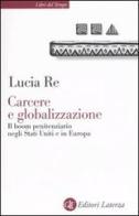 Carcere e globalizzazione. Il boom penitenziario negli Stati Uniti e in Europa di Lucia Re edito da Laterza