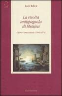 La rivolta antispagnola di Messina. Cause e antecedenti (1591-1674) di Luis Ribot edito da Rubbettino