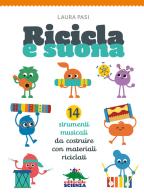 Ricicla e suona. 14 strumenti musicali da costruire con materiali riciclati di Laura Pasi edito da Editoriale Scienza