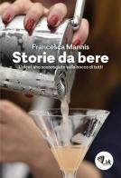 Storia da bere. L'alcol: uno sconosciuto sulla bocca di tutti. Nuova ediz. di Francesca Mannis edito da Link