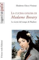 La cucina golosa di Madame Bovary. Le ricette del tempo di Flaubert di Elisabetta Chicco Vitzizzai edito da Il Leone Verde