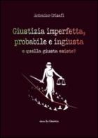 Giustizia imperfetta, probabile e ingiusta, e quella giusta esiste? di Antonino Crisafi edito da Editrice La Grafica