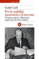 Per la stabilità monetaria e il mercato. Gli interventi su «Bancaria» negli anni da Governatore di Guido Carli edito da Laterza