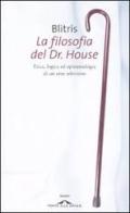 La filosofia del Dr. House. Etica, logica ed epistemologia di un eroe televisivo di Blitris edito da Ponte alle Grazie