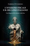 L'evasione fiscale e il declino italiano. Una diagnosi che nessuno vuole fare di Gabriele Di Lorenzo edito da StreetLib