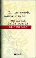 In un mondo senza cielo. Antologia della poesia palestinese edito da Giunti Editore