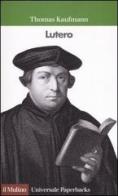 Lutero di Thomas Kaufmann edito da Il Mulino