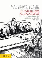 Il dissenso al fascismo. Gli italiani che si ribellarono a Mussolini (1925-1943) di Mario Avagliano, Marco Palmieri edito da Il Mulino