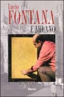 Lucio Fontana e Milano di Flaminio Gualdoni, Paolo Campiglio edito da Electa Mondadori