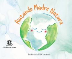 Aiutando Madre Natura di Francesca Di Costanzo edito da Edizioni Manna