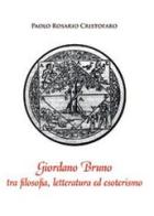 Giordano Bruno tra filosofia, letteratura ed esoterismo di Paolo R. Cristofaro edito da Youcanprint