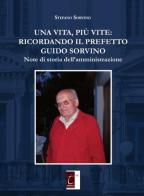 Una vita, più vite: ricordando il prefetto Guido Sorvino. Note di storia dell'amministrazione di Stefano Sorvino edito da Terebinto Edizioni