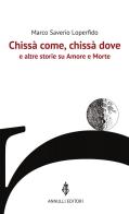 Chissà come, chissà dove e altre storie su Amore e Morte di Marco Saverio Loperfido edito da Annulli