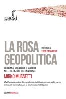 La rosa geopolitica. Economia, strategia e cultura nelle relazioni internazionali di Mirko Mussetti edito da Paesi Edizioni