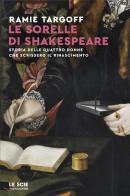 Le sorelle di Shakespeare. Storia delle quattro donne che scrissero il Rinascimento di Ramie Targoff edito da Mondadori