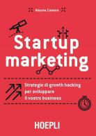 Startup marketing. Strategie di growth hacking per sviluppare il vostro business di Alessia Camera edito da Hoepli
