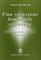 Una vocazione femminile ritrovata. L'Ordine delle Vergini consacrate di Janine Hourcade edito da Libreria Editrice Vaticana