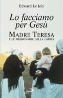 Lo facciamo per Gesù. Madre Teresa e le Missionarie della Carità di Edward Le Joly edito da San Paolo Edizioni