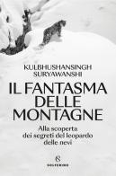 Il fantasma delle montagne. Alla scoperta dei segreti del leopardo delle nevi di Kulbhushansingh Suryawanshi edito da Solferino