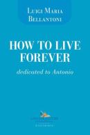 How to live forever. Dedicated to Antonio di Luigi Maria Bellantoni edito da Gangemi Editore