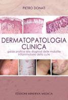 Dermatopatologia clinica. Guida pratica alla diagnosi delle malattie infiammatorie della cute di Pietro Donati edito da Minerva Medica