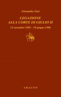 Legazione alla corte di Giulio II. 13 novembre 1505-19 giugno 1506 di Alessandro Nasi edito da Aragno