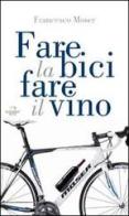 Fare la bici, fare il vino di Francesco Moser edito da Wingsbert House
