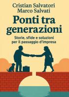 Ponti tra generazioni. Storie, sfide e soluzioni per il passaggio d'impresa di Cristian Salvatori, Marco Salvati edito da Youcanprint