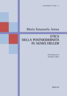 Etica della postmodernità in Agnes Heller di Maria Emanuela Arena edito da Aracne