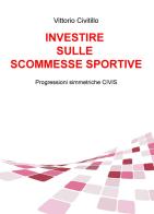 Investire sulle scommesse sportive. Progressioni simmetriche CIVIS di Vittorio Civitillo edito da ilmiolibro self publishing
