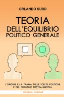 Teoria dell'equilibrio politico generale. L'origine e la trama delle scelte politiche e del dualismo destra-sinistra di Orlando Sudd edito da ilmiolibro self publishing