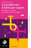 Il cervello non è fatto per capire. Sei quiz per allenare la mente a pensare meglio di Francesco Orzi edito da edizioni Dedalo