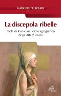 La discepola ribelle. Tecla di Iconio nel ciclo agiografico degli atti di Paolo di Gabriele Pelizzari edito da Paoline Editoriale Libri