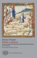 Delitto e perdono. La pena di morte nell'orizzonte mentale dell'Europa cristiana. XIV-XVIII secolo di Adriano Prosperi edito da Einaudi