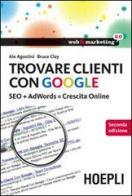 Trovare clienti con Google. SEO + AdWords = crescita online di Ale Agostini, Clay Bruce edito da Hoepli