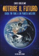 Nutrire il futuro. Guida Yin Yang a un pianeta migliore di Carlo Guglielmo edito da Edizioni Mediterranee