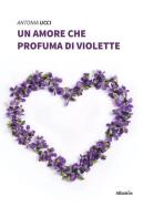 Un amore che profuma di violette di Antonia Ucci edito da Gruppo Albatros Il Filo
