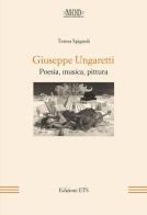 Giuseppe Ungaretti. Poesia, musica, pittura di Teresa Spignoli edito da Edizioni ETS