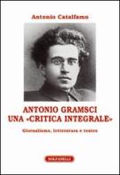 Antonio Gramsci. Una «critica integrale». Giornalismo, letteratura e teatro di Antonio Catalfamo edito da Solfanelli