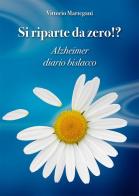 Si riparte da zero!? Alzheimer diario bislacco di Vittorio Martegani edito da B&B