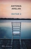 Ishtar 2. Cronache dal mio risveglio di Antonia Arslan edito da Rizzoli