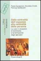 Dalla centralità dell'ospedale alla centralità della persona. La cura in situazioni di terminalità e la formazione degli operatori di Paolo Cavagnaro, Nicoletta Cinotti, Pierluigi Sambuceti edito da Franco Angeli