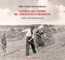 La fatica del lavoro nel Novecento in Romagna di Elide Urbini, Orio Teodorani edito da Il Ponte Vecchio