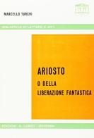 Ariosto o della liberazione fantastica di Marcello Turchi edito da Longo Angelo