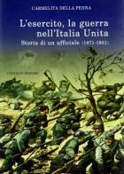 L' esercito, la guerra nell'Italia unita. Storia di un ufficiale (18711931) di Carmelita Della Penna edito da Congedo