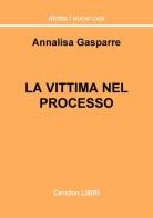 La vittima nel processo. Un'analisi dei possibili sbocchi, poteri e facoltà che possono essere sfruttati dal difensore dell'offeso di Annalisa Gasparre edito da Cendon Libri