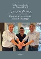A cuore fermo. Il trapianto come rinascita: una storia di coraggio di Mirko Bernardinello, Antonio Girardi edito da CLEUP